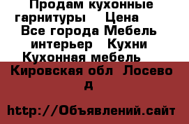 Продам кухонные гарнитуры! › Цена ­ 1 - Все города Мебель, интерьер » Кухни. Кухонная мебель   . Кировская обл.,Лосево д.